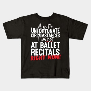 Due To Unfortunate Circumstances I Am Not At Ballet Recitals Right Now! Kids T-Shirt